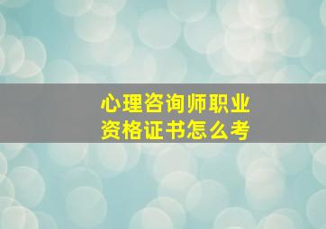 心理咨询师职业资格证书怎么考