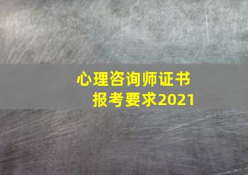 心理咨询师证书报考要求2021