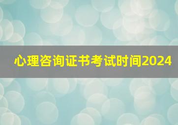 心理咨询证书考试时间2024