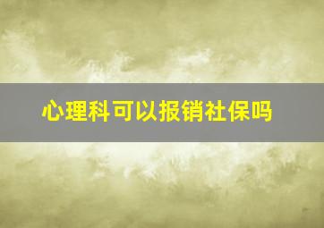 心理科可以报销社保吗