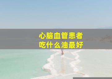 心脑血管患者吃什么油最好