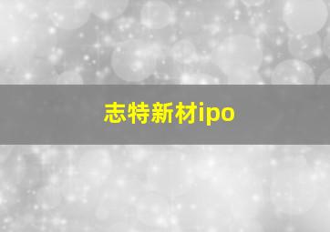 志特新材ipo