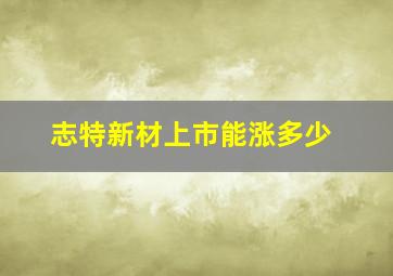 志特新材上市能涨多少