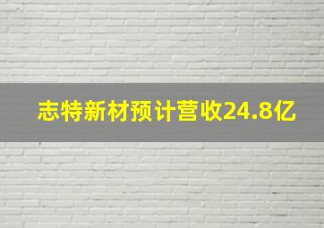 志特新材预计营收24.8亿