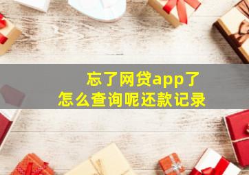 忘了网贷app了怎么查询呢还款记录