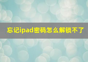 忘记ipad密码怎么解锁不了