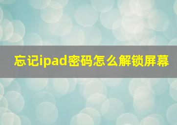 忘记ipad密码怎么解锁屏幕