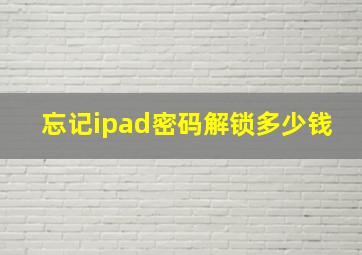 忘记ipad密码解锁多少钱