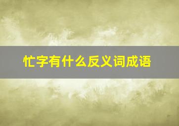 忙字有什么反义词成语