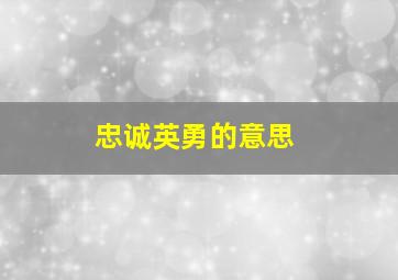 忠诚英勇的意思