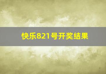 快乐821号开奖结果