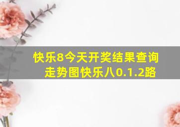 快乐8今天开奖结果查询走势图快乐八0.1.2路