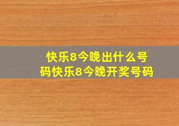 快乐8今晚出什么号码快乐8今晚开奖号码