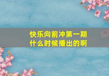 快乐向前冲第一期什么时候播出的啊