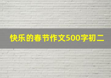 快乐的春节作文500字初二