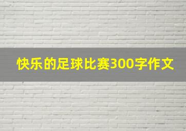 快乐的足球比赛300字作文