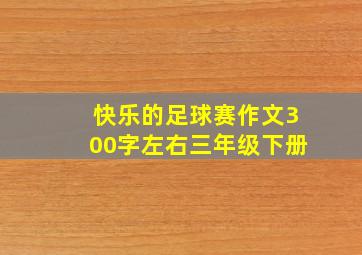 快乐的足球赛作文300字左右三年级下册