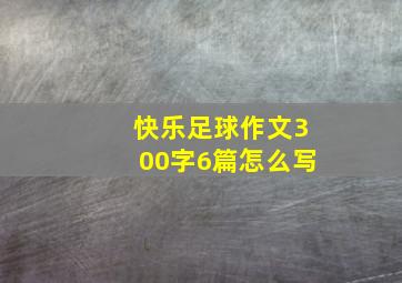 快乐足球作文300字6篇怎么写