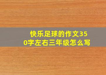 快乐足球的作文350字左右三年级怎么写