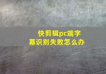 快剪辑pc端字幕识别失败怎么办