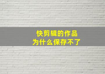 快剪辑的作品为什么保存不了