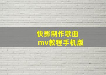 快影制作歌曲mv教程手机版