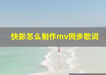 快影怎么制作mv同步歌词