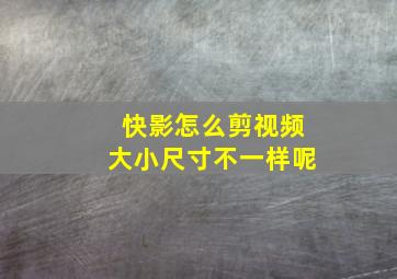 快影怎么剪视频大小尺寸不一样呢