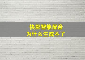 快影智能配音为什么生成不了