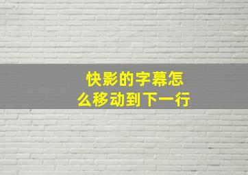 快影的字幕怎么移动到下一行