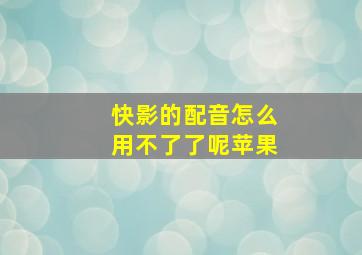 快影的配音怎么用不了了呢苹果