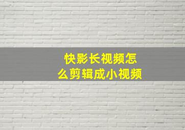 快影长视频怎么剪辑成小视频