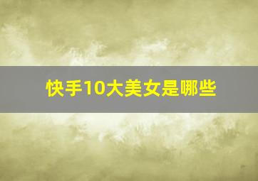 快手10大美女是哪些