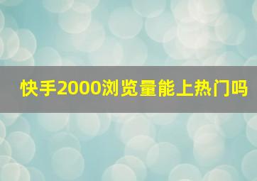 快手2000浏览量能上热门吗