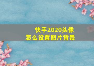 快手2020头像怎么设置图片背景