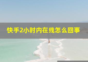 快手2小时内在线怎么回事