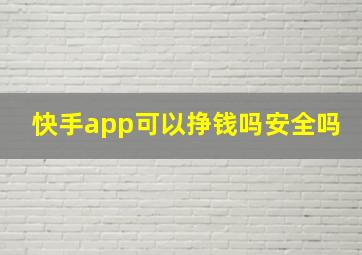 快手app可以挣钱吗安全吗