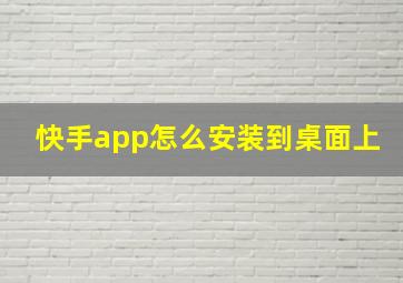 快手app怎么安装到桌面上