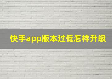 快手app版本过低怎样升级