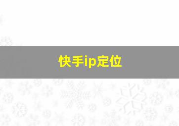 快手ip定位