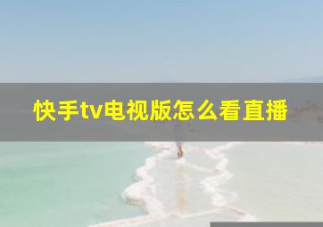 快手tv电视版怎么看直播