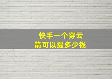 快手一个穿云箭可以提多少钱