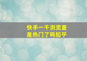 快手一千浏览量是热门了吗知乎