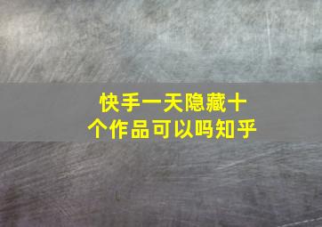 快手一天隐藏十个作品可以吗知乎