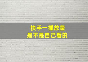 快手一播放量是不是自己看的