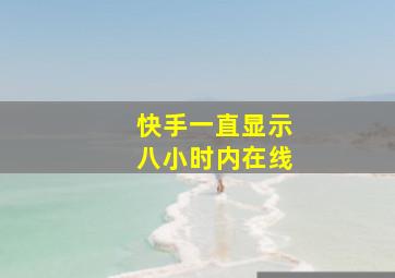 快手一直显示八小时内在线