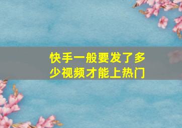 快手一般要发了多少视频才能上热门