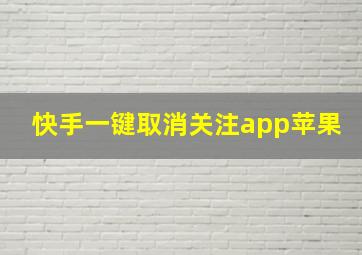 快手一键取消关注app苹果