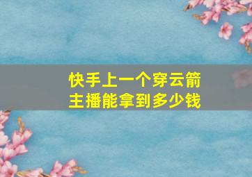 快手上一个穿云箭主播能拿到多少钱