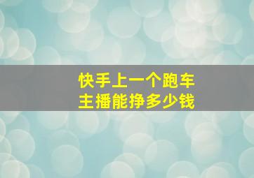 快手上一个跑车主播能挣多少钱